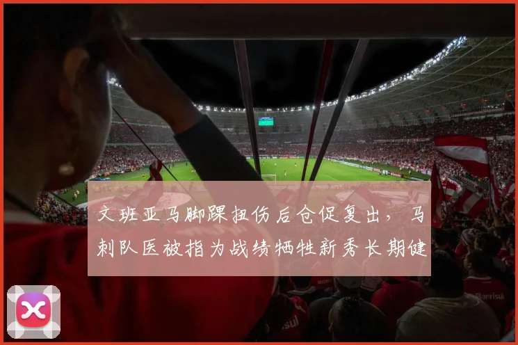 文班亚马脚踝扭伤后仓促复出，马刺队医被指为战绩牺牲新秀长期健康