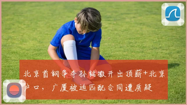 北京首钢争夺孙铭徽开出顶薪+北京户口,广厦被迫匹配合同遭质疑