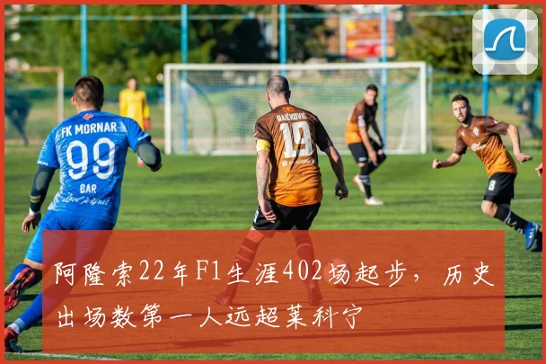 阿隆索22年F1生涯402场起步,历史出场数第一人远超莱科宁