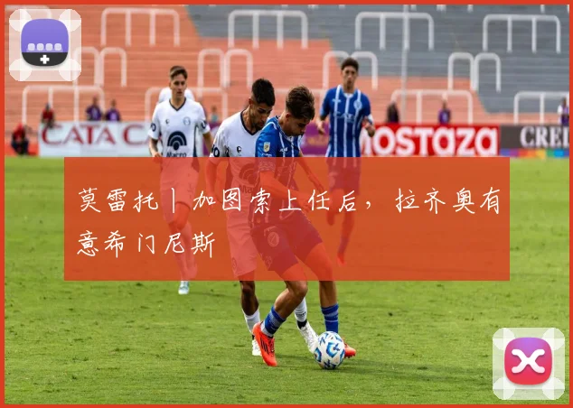 莫雷托丨加图索上任后，拉齐奥有意希门尼斯